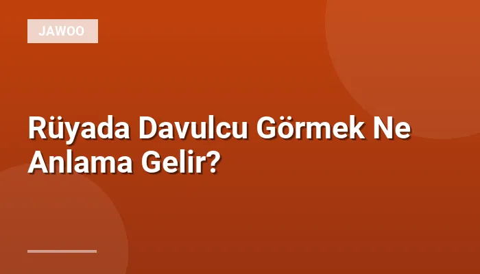 Rüyada Davulcu Görmek Ne Anlama Gelir?