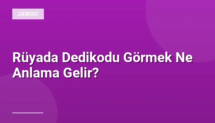 Rüyada Dedikodu Görmek Ne Anlama Gelir?