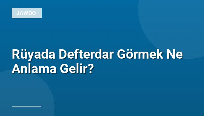 Rüyada Defterdar Görmek Ne Anlama Gelir?