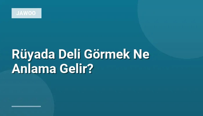 Rüyada Deli Görmek Ne Anlama Gelir?