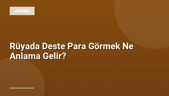 Rüyada Deste Para Görmek Ne Anlama Gelir?