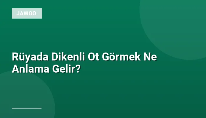 Rüyada Dikenli Ot Görmek Ne Anlama Gelir?
