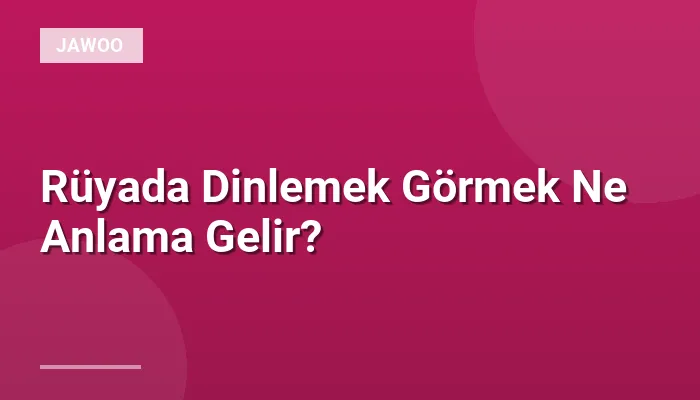 Rüyada Dinlemek Görmek Ne Anlama Gelir?