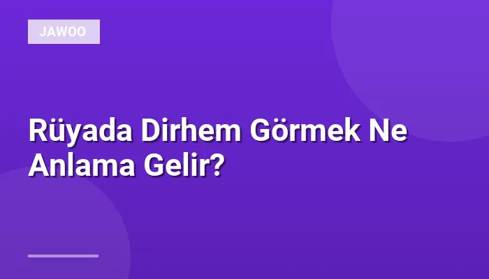 Rüyada Dirhem Görmek Ne Anlama Gelir?