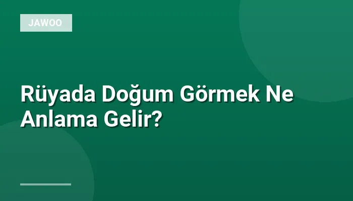 Rüyada Doğum Görmek Ne Anlama Gelir?