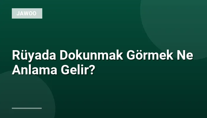 Rüyada Dokunmak Görmek Ne Anlama Gelir?
