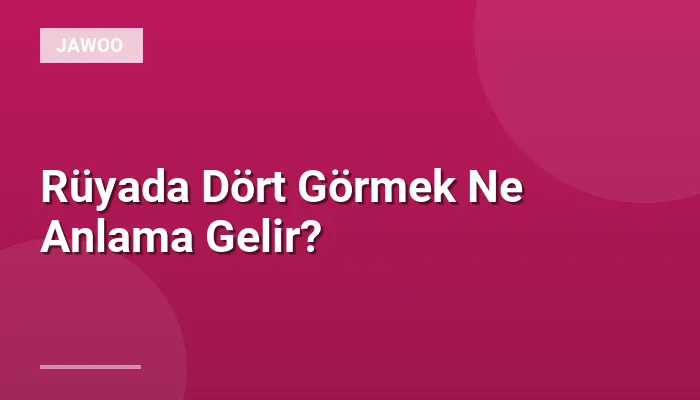 Rüyada Dört Görmek Ne Anlama Gelir?
