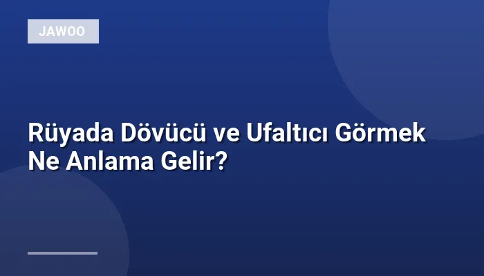 Rüyada Dövücü ve Ufaltıcı Görmek Ne Anlama Gelir?