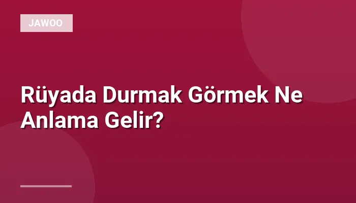 Rüyada Durmak Görmek Ne Anlama Gelir?