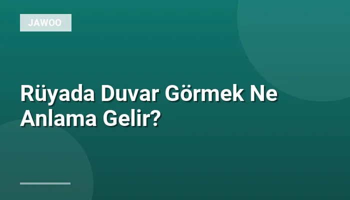 Rüyada Duvar Görmek Ne Anlama Gelir?