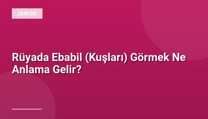 Rüyada Ebabil (Kuşları) Görmek Ne Anlama Gelir?