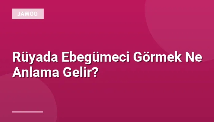 Rüyada Ebegümeci Görmek Ne Anlama Gelir?