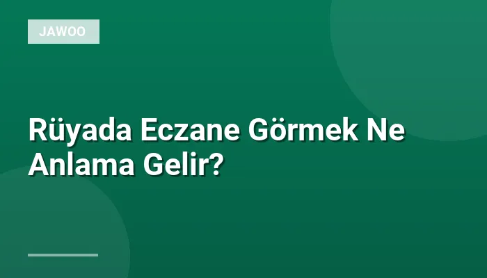 Rüyada Eczane Görmek Ne Anlama Gelir?