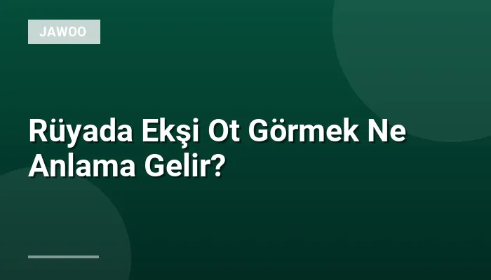Rüyada Ekşi Ot Görmek Ne Anlama Gelir?
