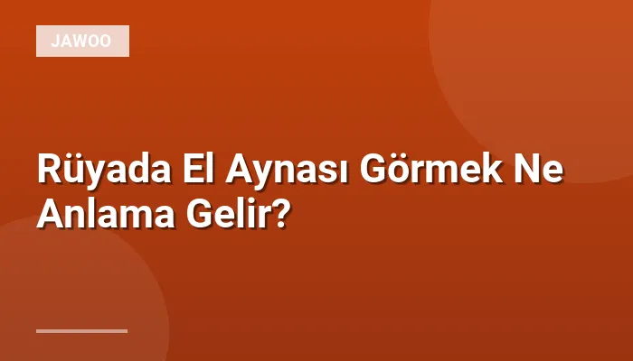 Rüyada El Aynası Görmek Ne Anlama Gelir?