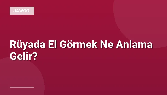 Rüyada El Görmek Ne Anlama Gelir?