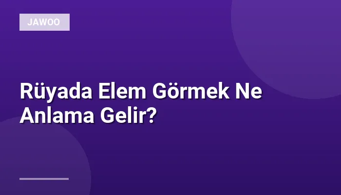 Rüyada Elem Görmek Ne Anlama Gelir?