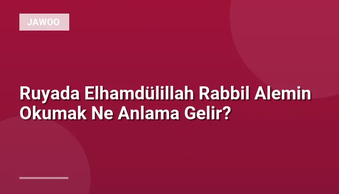 Ruyada Elhamdülillah Rabbil Alemin Okumak Ne Anlama Gelir?