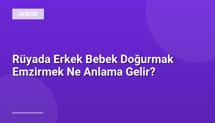 Rüyada Erkek Bebek Doğurmak Emzirmek Ne Anlama Gelir?