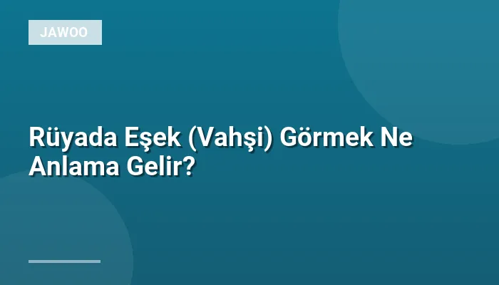 Rüyada Eşek (Vahşi) Görmek Ne Anlama Gelir?
