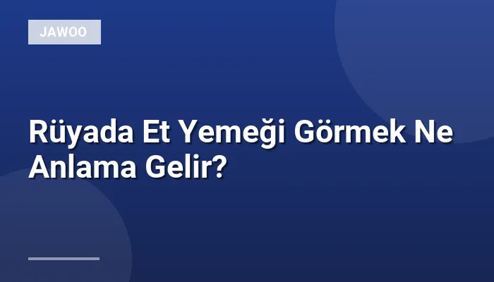 Rüyada Et Yemeği Görmek Ne Anlama Gelir?