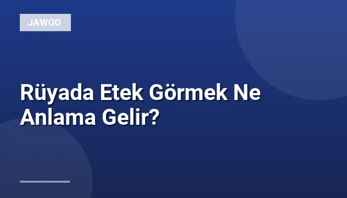 Rüyada Etek Görmek Ne Anlama Gelir?