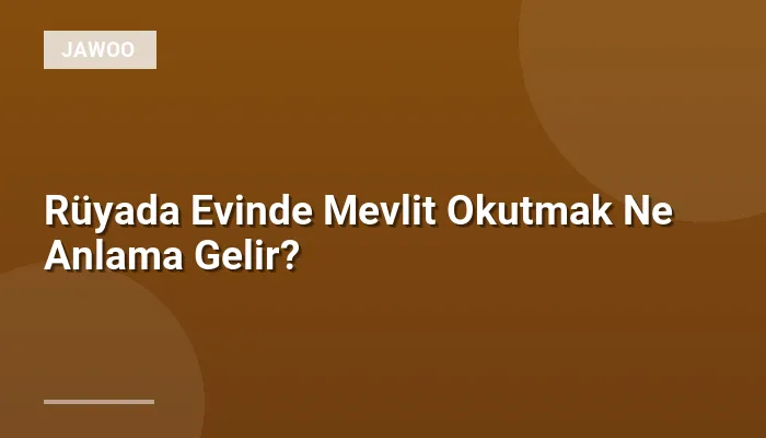 Rüyada Evinde Mevlit Okutmak Ne Anlama Gelir?
