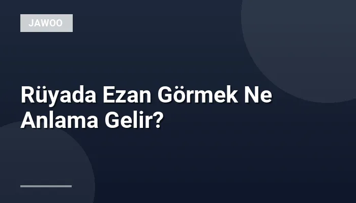 Rüyada Ezan Görmek Ne Anlama Gelir?