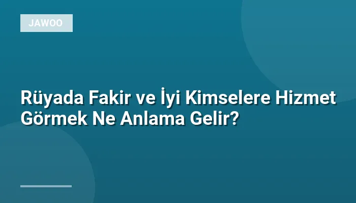 Rüyada Fakir ve İyi Kimselere Hizmet Görmek Ne Anlama Gelir?