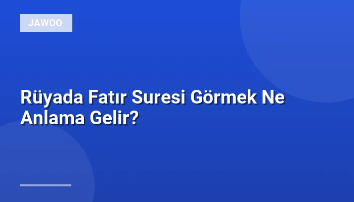 Rüyada Fatır Suresi Görmek Ne Anlama Gelir?