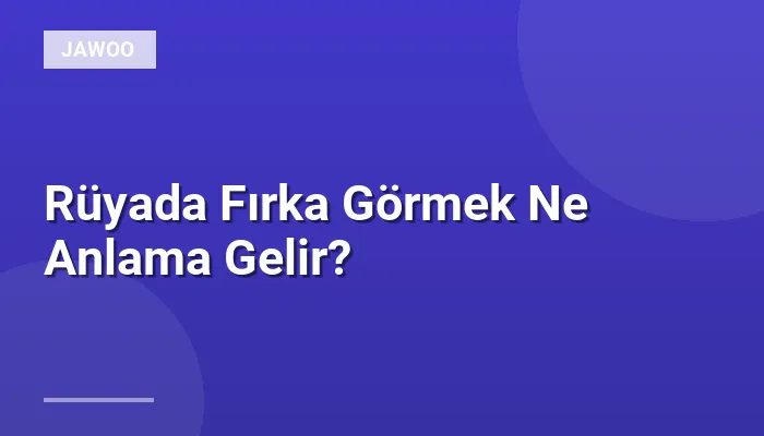 Rüyada Fırka Görmek Ne Anlama Gelir?