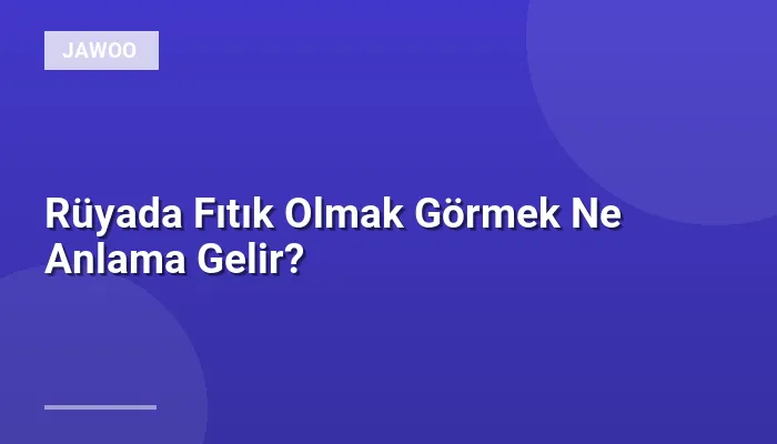 Rüyada Fıtık Olmak Görmek Ne Anlama Gelir?