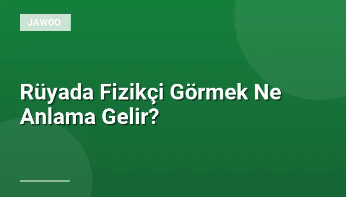 Rüyada Fizikçi Görmek Ne Anlama Gelir?