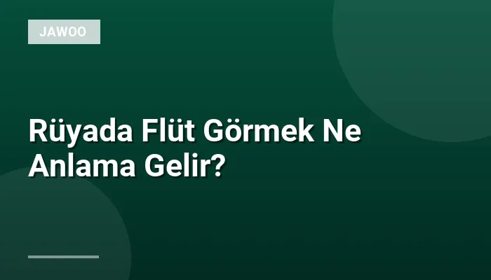 Rüyada Flüt Görmek Ne Anlama Gelir?