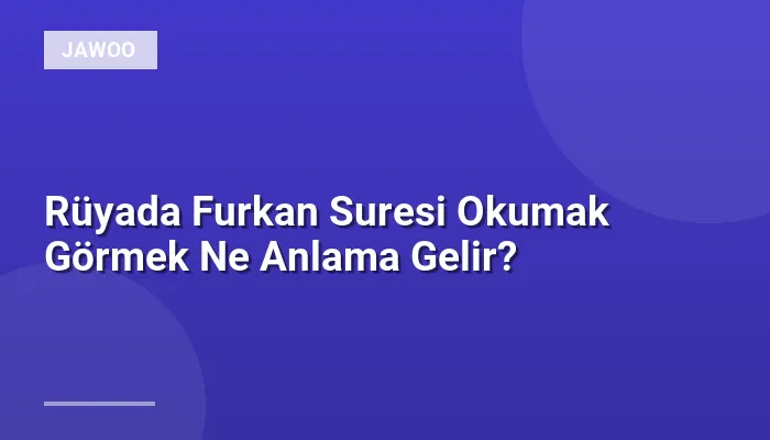 Rüyada Furkan Suresi Okumak Görmek Ne Anlama Gelir?