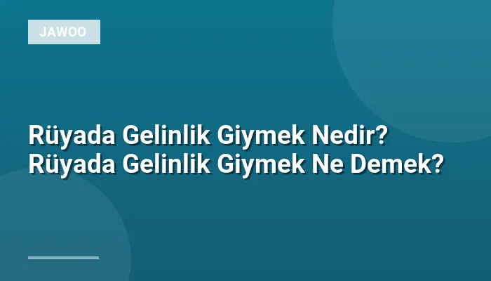 Rüyada Gelinlik Giymek Nedir? Rüyada Gelinlik Giymek Ne Demek?