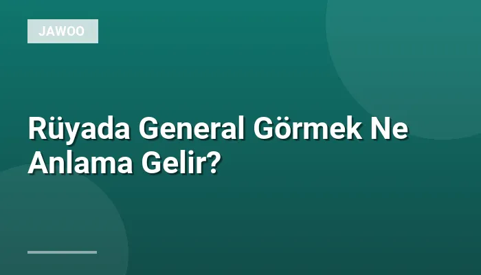 Rüyada General Görmek Ne Anlama Gelir?