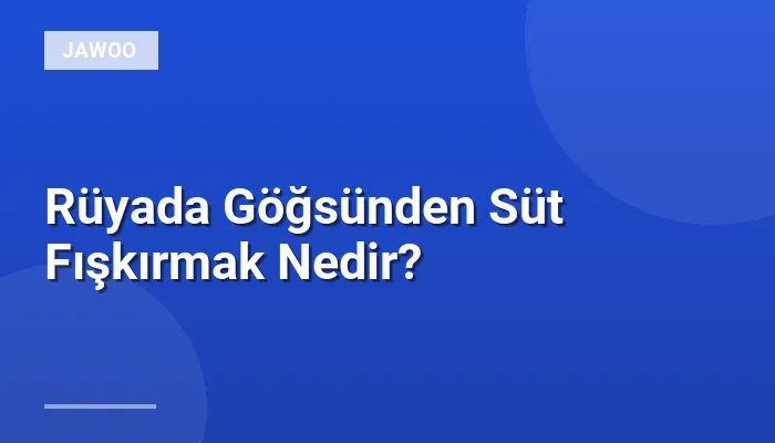 Rüyada Göğsünden Süt Fışkırmak Nedir?