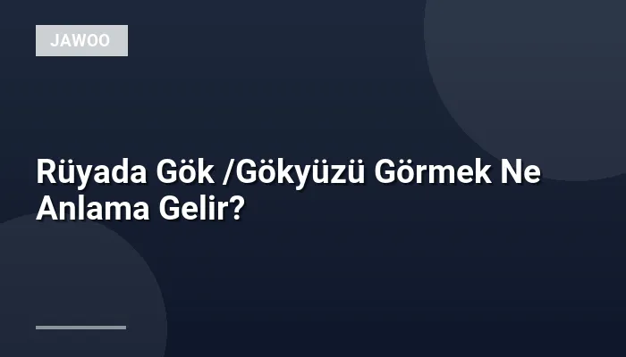 Rüyada Gök /Gökyüzü Görmek Ne Anlama Gelir?