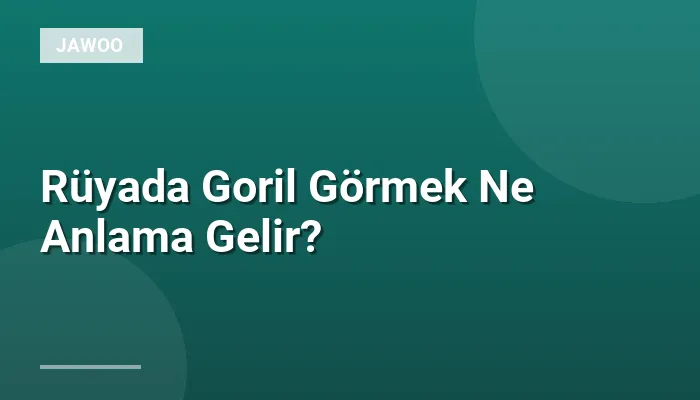 Rüyada Goril Görmek Ne Anlama Gelir?