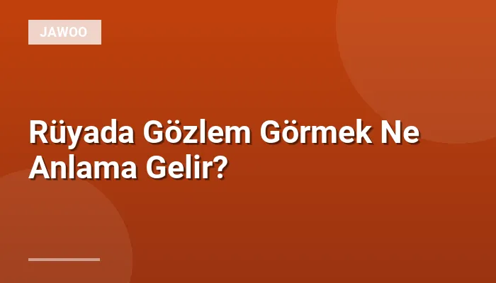 Rüyada Gözlem Görmek Ne Anlama Gelir?