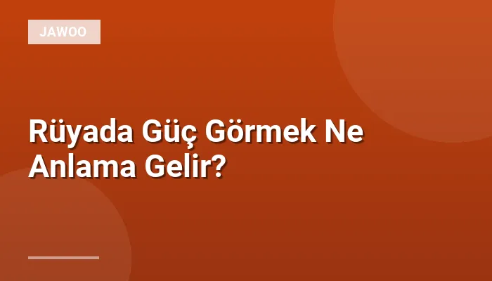 Rüyada Güç Görmek Ne Anlama Gelir?