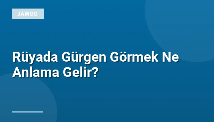 Rüyada Gürgen Görmek Ne Anlama Gelir?