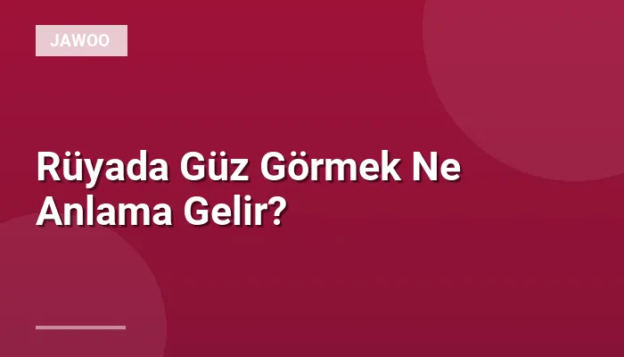 Rüyada Güz Görmek Ne Anlama Gelir?