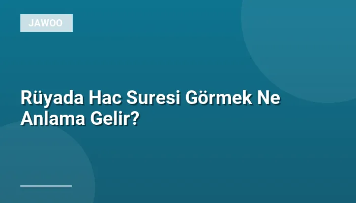 Rüyada Hac Suresi Görmek Ne Anlama Gelir?