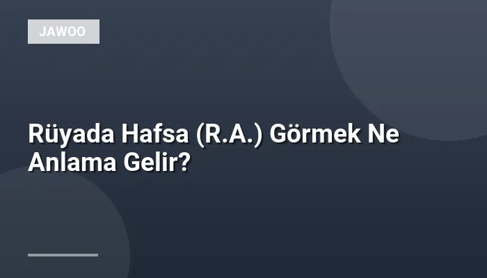 Rüyada Hafsa (R.A.) Görmek Ne Anlama Gelir?
