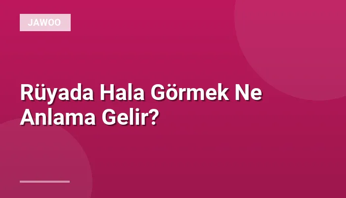 Rüyada Hala Görmek Ne Anlama Gelir?