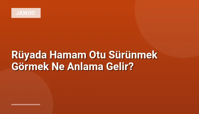 Rüyada Hamam Otu Sürünmek Görmek Ne Anlama Gelir?