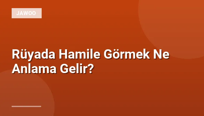 Rüyada Hamile Görmek Ne Anlama Gelir?