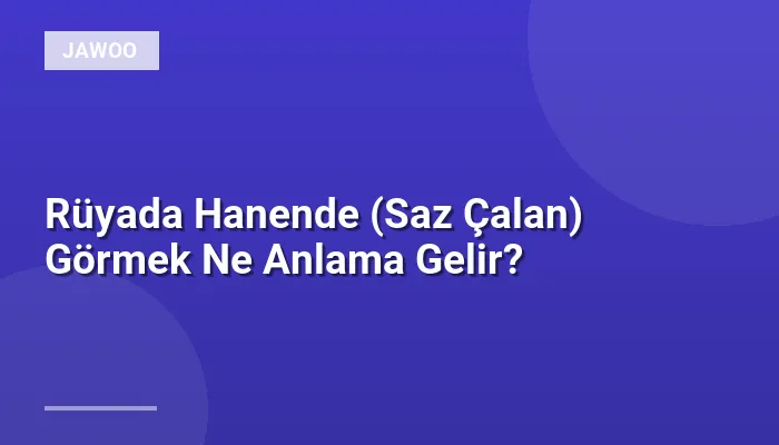 Rüyada Hanende (Saz Çalan) Görmek Ne Anlama Gelir?